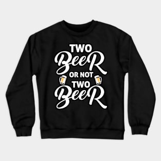 Two beer or not two beer funny drinking quotes Crewneck Sweatshirt